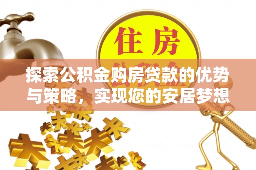 颍东探索公积金购房贷款的优势与策略，实现您的安居梦想