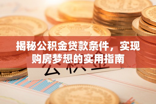 颍东揭秘公积金贷款条件，实现购房梦想的实用指南