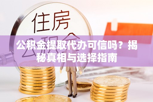颍东公积金提取代办可信吗？揭秘真相与选择指南