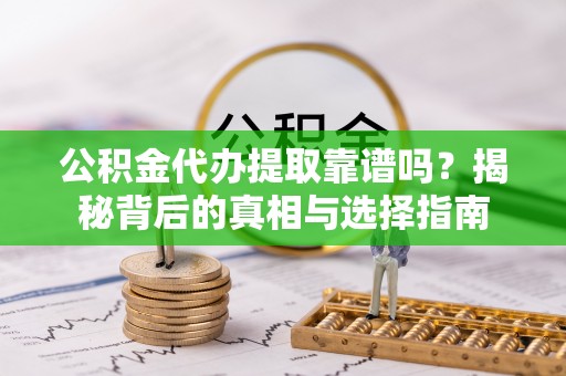 颍东公积金代办提取靠谱吗？揭秘背后的真相与选择指南