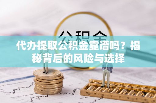 颍东代办提取公积金靠谱吗？揭秘背后的风险与选择