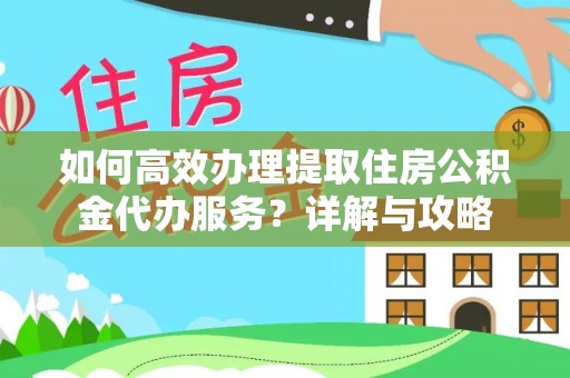 颍东如何高效办理提取住房公积金代办服务？详解与攻略