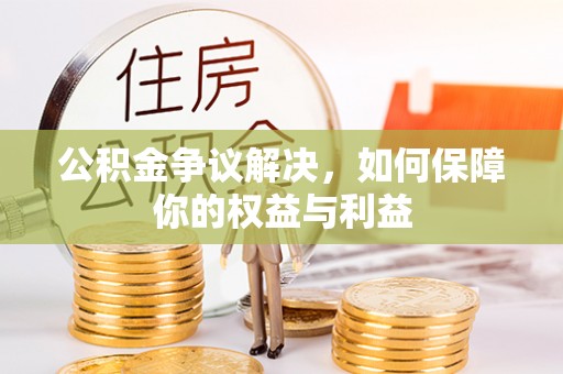 颍东公积金争议解决，如何保障你的权益与利益
