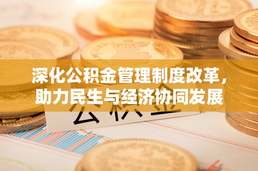 颍东深化公积金管理制度改革，助力民生与经济协同发展