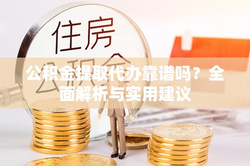 颍东公积金提取代办靠谱吗？全面解析与实用建议