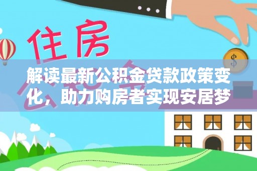 颍东解读最新公积金贷款政策变化，助力购房者实现安居梦想