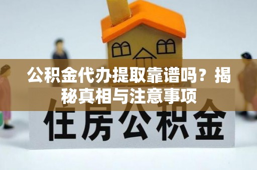 颍东公积金代办提取靠谱吗？揭秘真相与注意事项