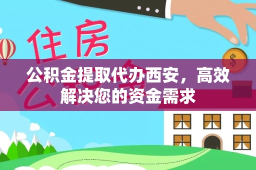 颍东公积金提取代办西安，高效解决您的资金需求