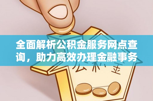 颍东全面解析公积金服务网点查询，助力高效办理金融事务