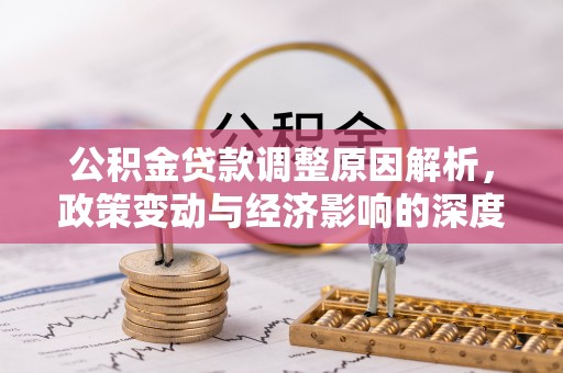 颍东公积金贷款调整原因解析，政策变动与经济影响的深度探讨