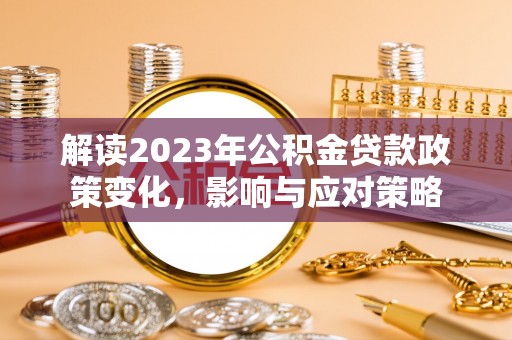 颍东解读2023年公积金贷款政策变化，影响与应对策略