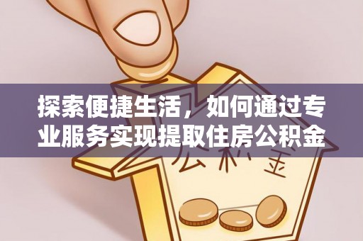 颍东探索便捷生活，如何通过专业服务实现提取住房公积金代办