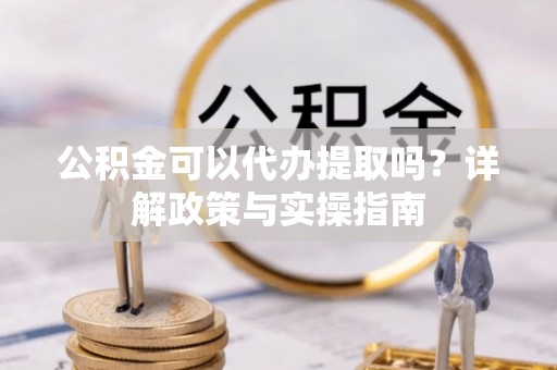 颍东公积金可以代办提取吗？详解政策与实操指南