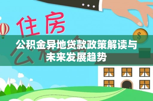 颍东公积金异地贷款政策解读与未来发展趋势