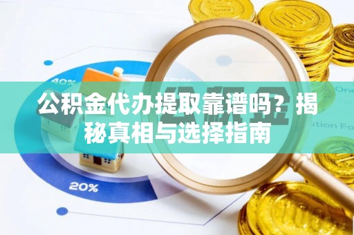 颍东公积金代办提取靠谱吗？揭秘真相与选择指南
