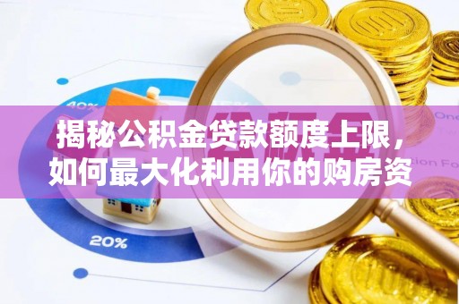颍东揭秘公积金贷款额度上限，如何最大化利用你的购房资金？