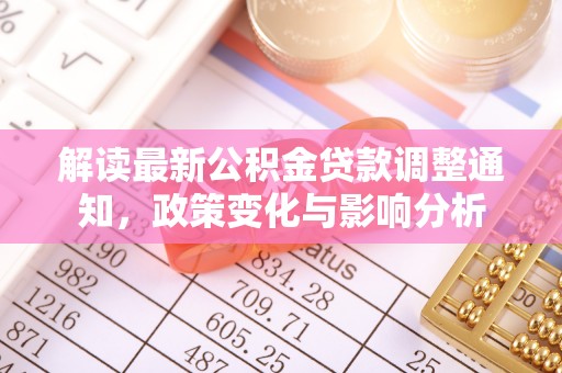 颍东解读最新公积金贷款调整通知，政策变化与影响分析