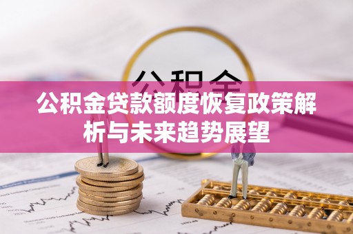 颍东公积金贷款额度恢复政策解析与未来趋势展望