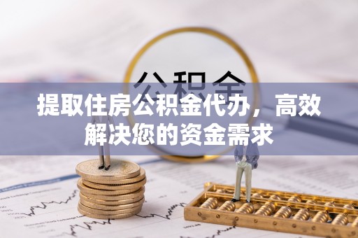 颍东提取住房公积金代办，高效解决您的资金需求