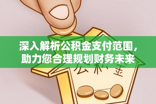 颍东深入解析公积金支付范围，助力您合理规划财务未来