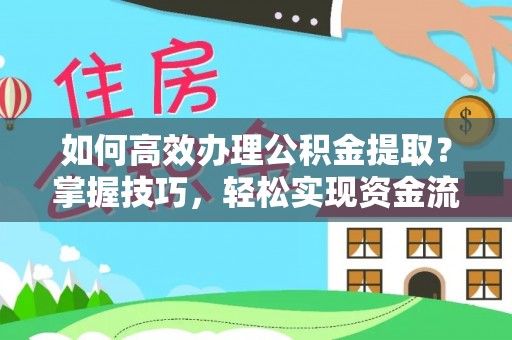 颍东如何高效办理公积金提取？掌握技巧，轻松实现资金流动