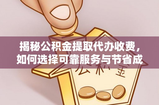 颍东揭秘公积金提取代办收费，如何选择可靠服务与节省成本？