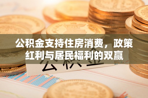 颍东公积金支持住房消费，政策红利与居民福利的双赢