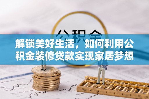 颍东解锁美好生活，如何利用公积金装修贷款实现家居梦想