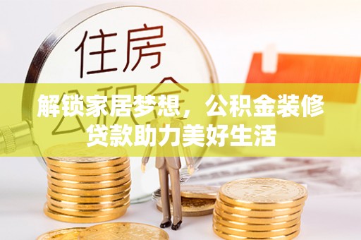 颍东解锁家居梦想，公积金装修贷款助力美好生活