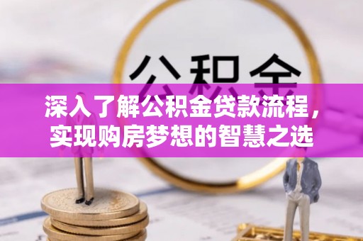 颍东深入了解公积金贷款流程，实现购房梦想的智慧之选