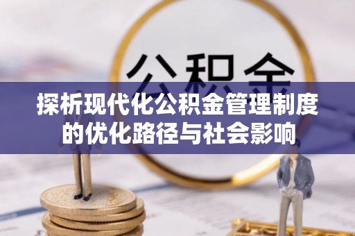 颍东探析现代化公积金管理制度的优化路径与社会影响