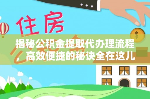 颍东揭秘公积金提取代办理流程，高效便捷的秘诀全在这儿