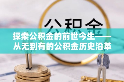颍东探索公积金的前世今生——从无到有的公积金历史沿革