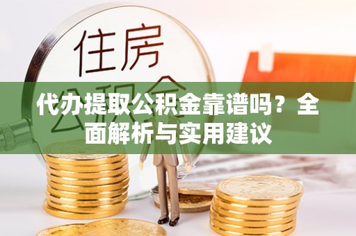 颍东代办提取公积金靠谱吗？全面解析与实用建议