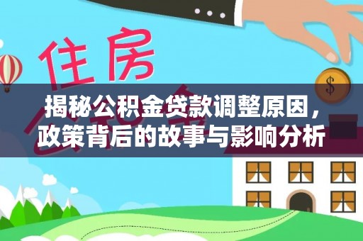 颍东揭秘公积金贷款调整原因，政策背后的故事与影响分析