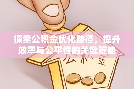 颍东探索公积金优化路径，提升效率与公平性的关键策略