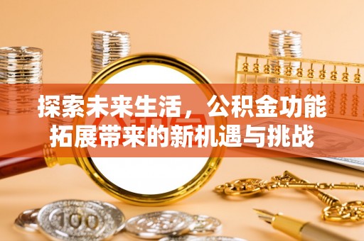 颍东探索未来生活，公积金功能拓展带来的新机遇与挑战