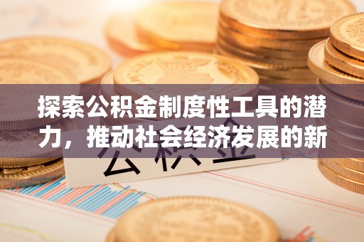 颍东探索公积金制度性工具的潜力，推动社会经济发展的新引擎