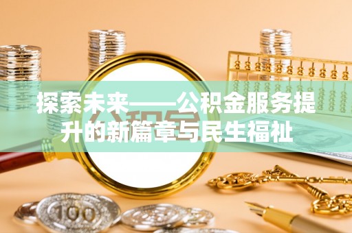 颍东探索未来——公积金服务提升的新篇章与民生福祉