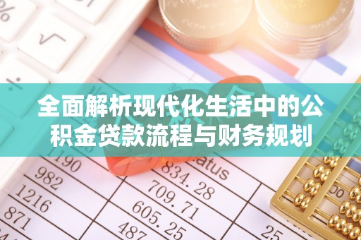 颍东全面解析现代化生活中的公积金贷款流程与财务规划