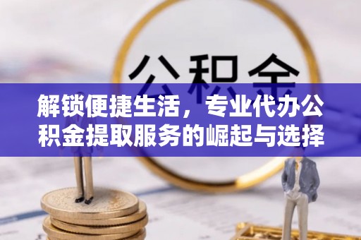 颍东解锁便捷生活，专业代办公积金提取服务的崛起与选择