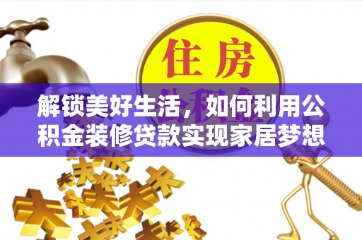 颍东解锁美好生活，如何利用公积金装修贷款实现家居梦想