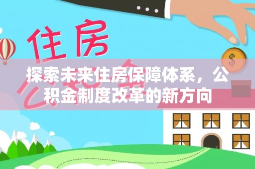 颍东探索未来住房保障体系，公积金制度改革的新方向