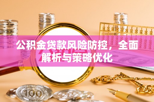 颍东公积金贷款风险防控，全面解析与策略优化