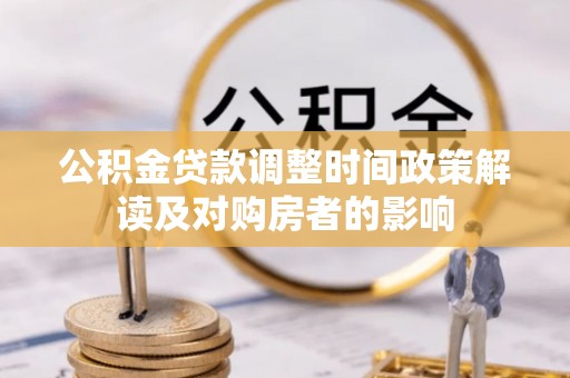 颍东公积金贷款调整时间政策解读及对购房者的影响