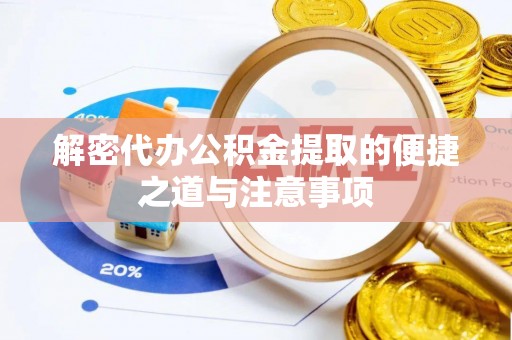 颍东解密代办公积金提取的便捷之道与注意事项