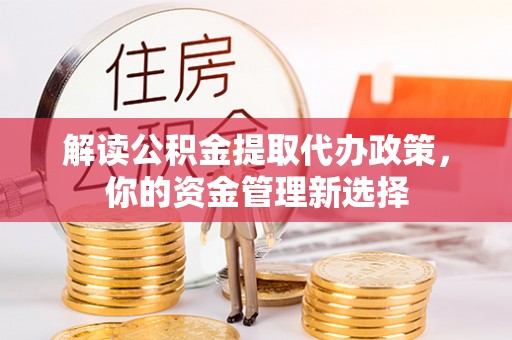 颍东解读公积金提取代办政策，你的资金管理新选择