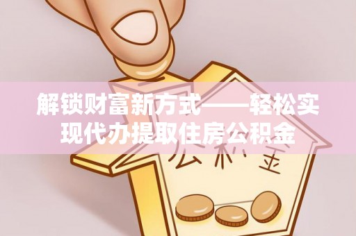 颍东解锁财富新方式——轻松实现代办提取住房公积金