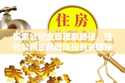 颍东探索公积金管理新路径，强化公积金风险防控的关键策略