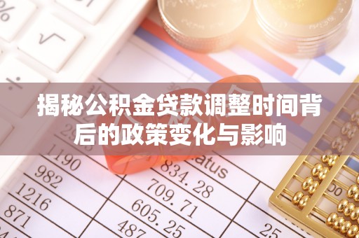 颍东揭秘公积金贷款调整时间背后的政策变化与影响